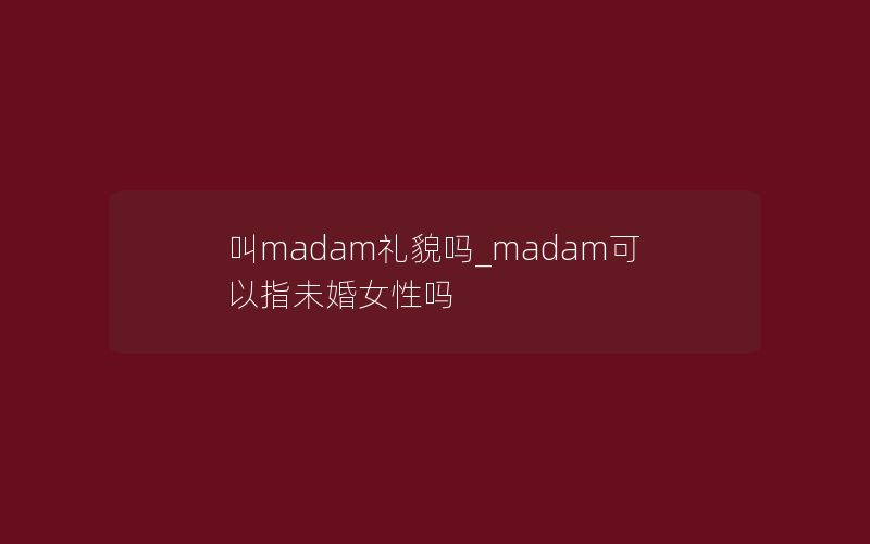 叫madam礼貌吗_madam可以指未婚女性吗