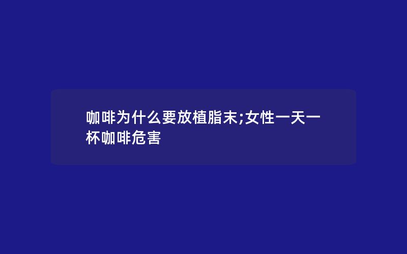 咖啡为什么要放植脂末;女性一天一杯咖啡危害