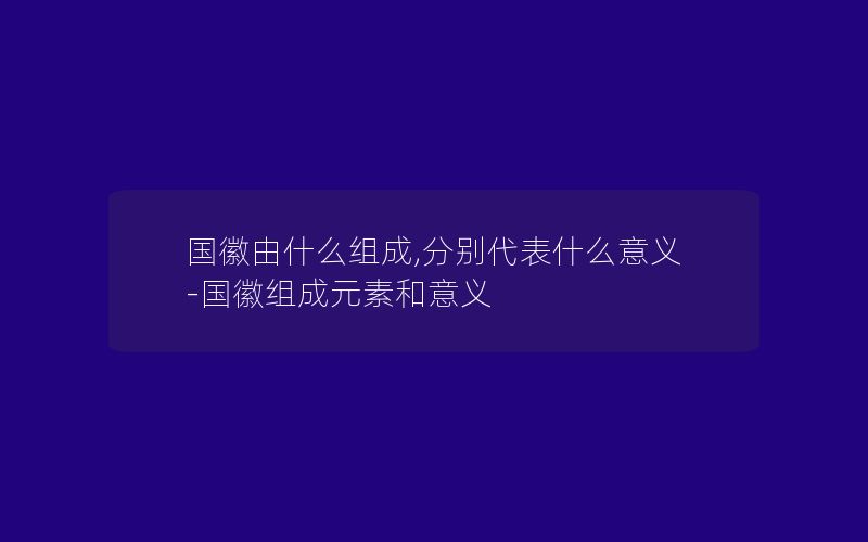 国徽由什么组成,分别代表什么意义-国徽组成元素和意义