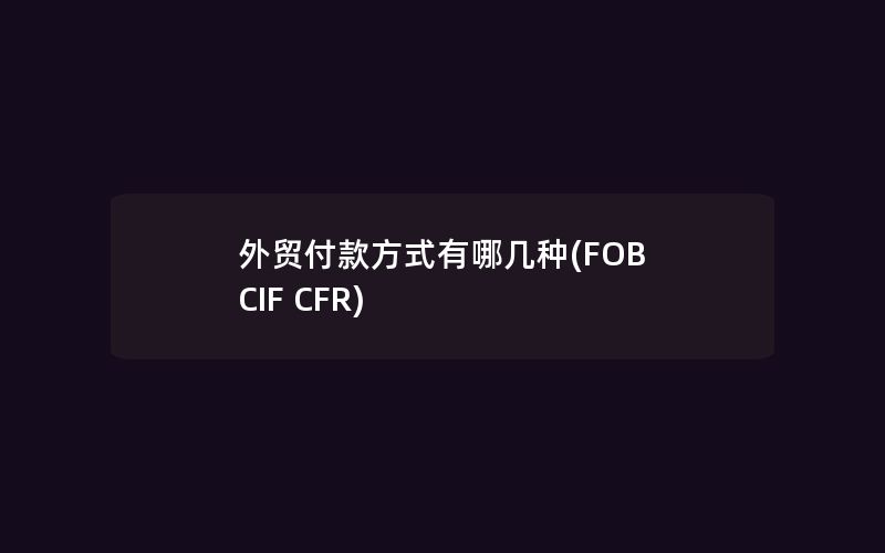 外贸付款方式有哪几种(FOB CIF CFR)