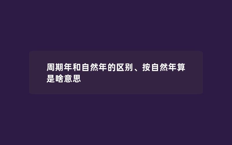 周期年和自然年的区别、按自然年算是啥意思