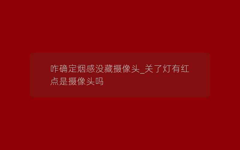 咋确定烟感没藏摄像头_关了灯有红点是摄像头吗