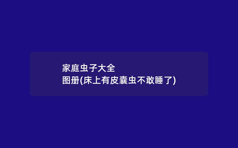 家庭虫子大全 图册(床上有皮囊虫不敢睡了)