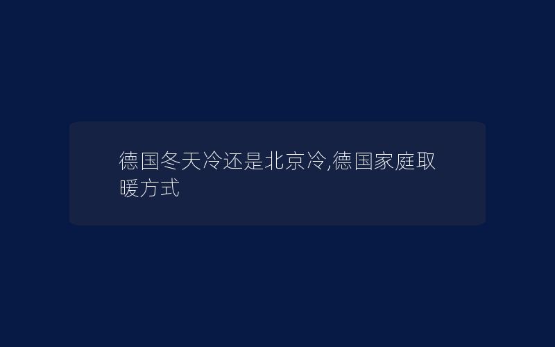 德国冬天冷还是北京冷,德国家庭取暖方式