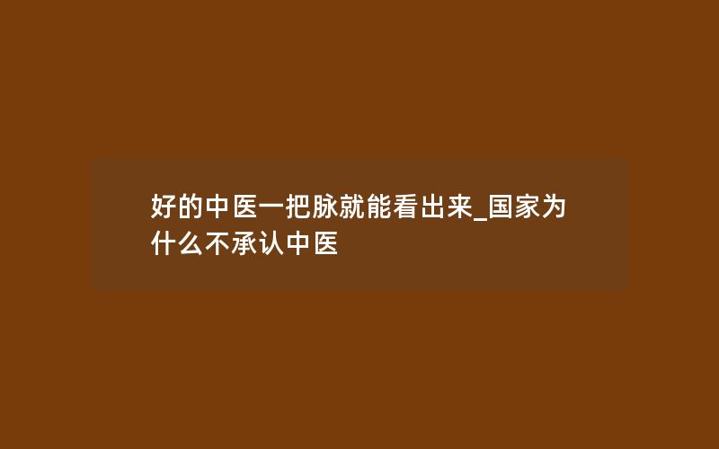 好的中医一把脉就能看出来_国家为什么不承认中医