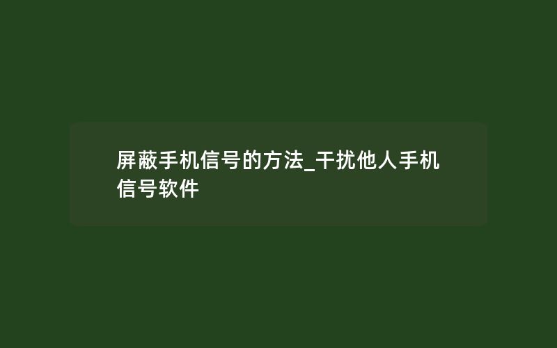 屏蔽手机信号的方法_干扰他人手机信号软件