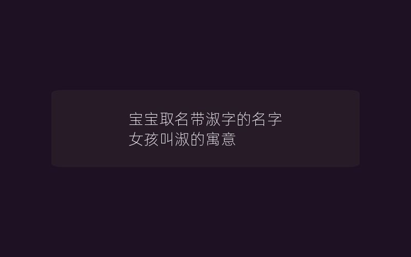 宝宝取名带淑字的名字 女孩叫淑的寓意