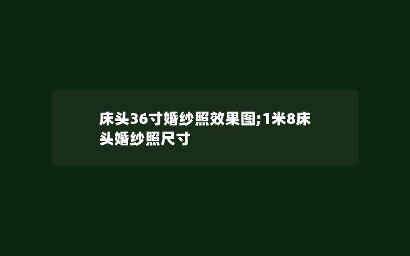 床头36寸婚纱照效果图;1米8床头婚纱照尺寸