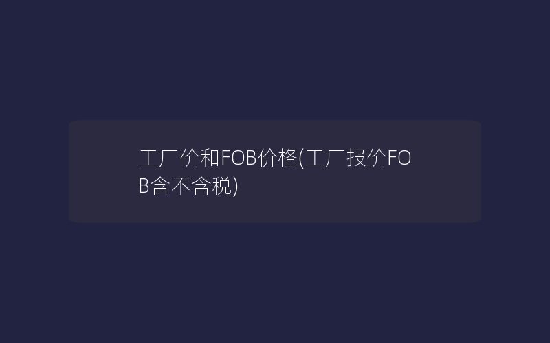 工厂价和FOB价格(工厂报价FOB含不含税)