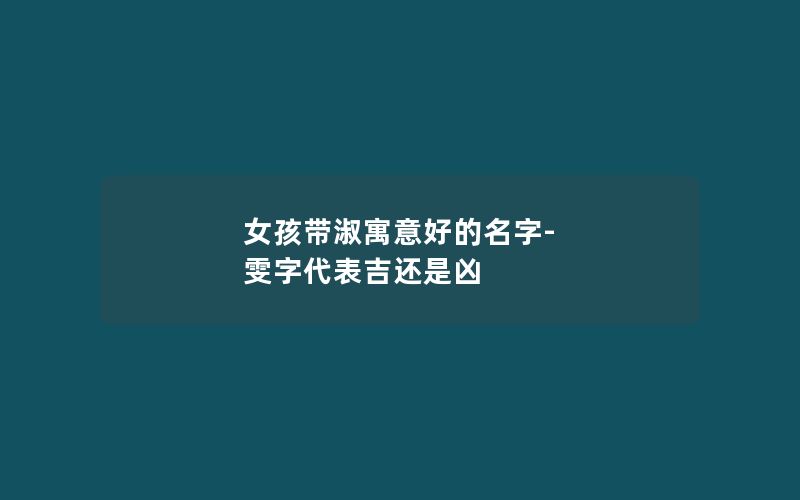 女孩带淑寓意好的名字-雯字代表吉还是凶