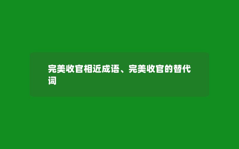 完美收官相近成语、完美收官的替代词