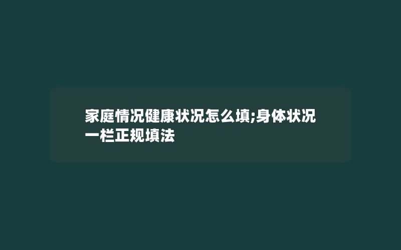 家庭情况健康状况怎么填;身体状况一栏正规填法