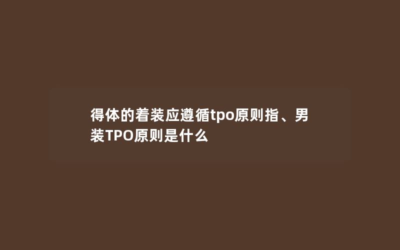 得体的着装应遵循tpo原则指、男装TPO原则是什么