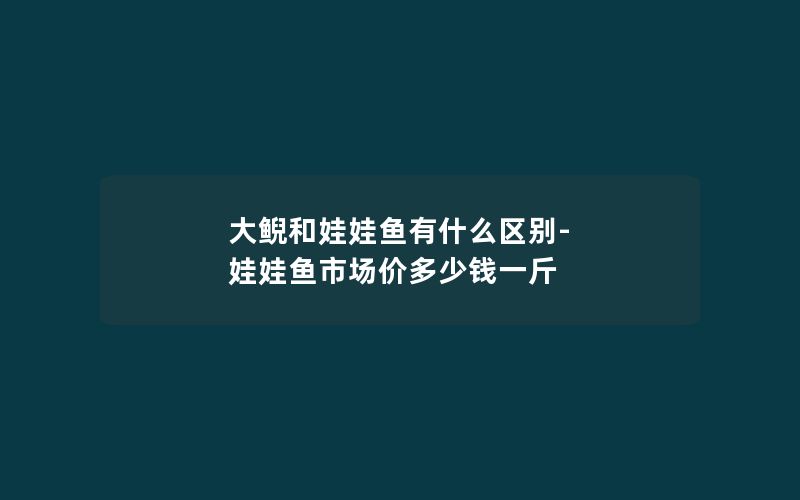 大鲵和娃娃鱼有什么区别-娃娃鱼市场价多少钱一斤