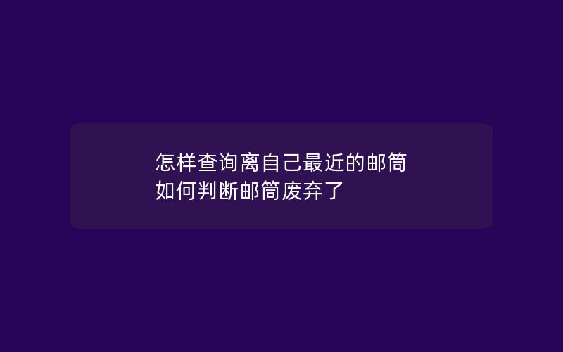 怎样查询离自己最近的邮筒 如何判断邮筒废弃了