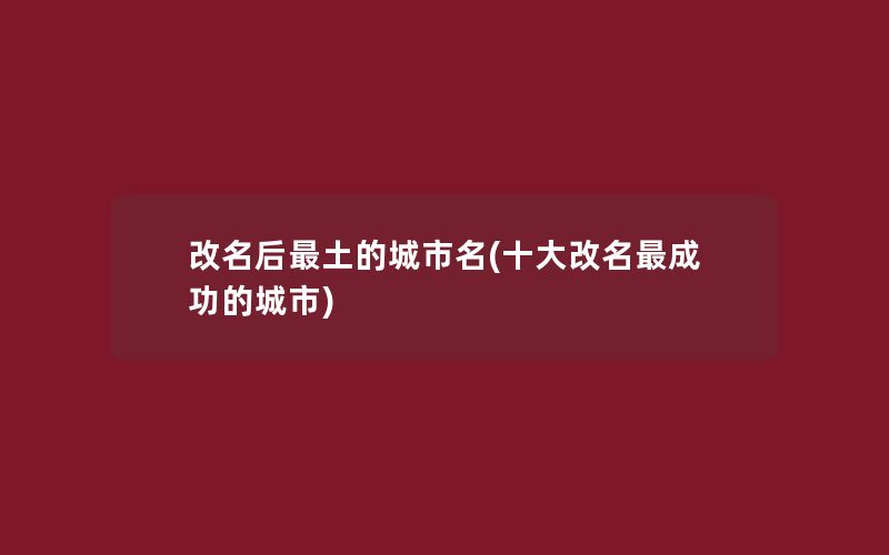 改名后最土的城市名(十大改名最成功的城市)