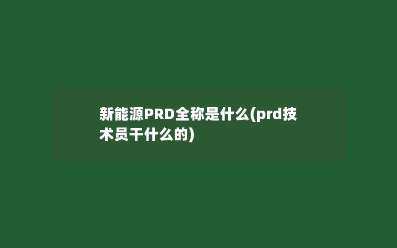 新能源PRD全称是什么(prd技术员干什么的)