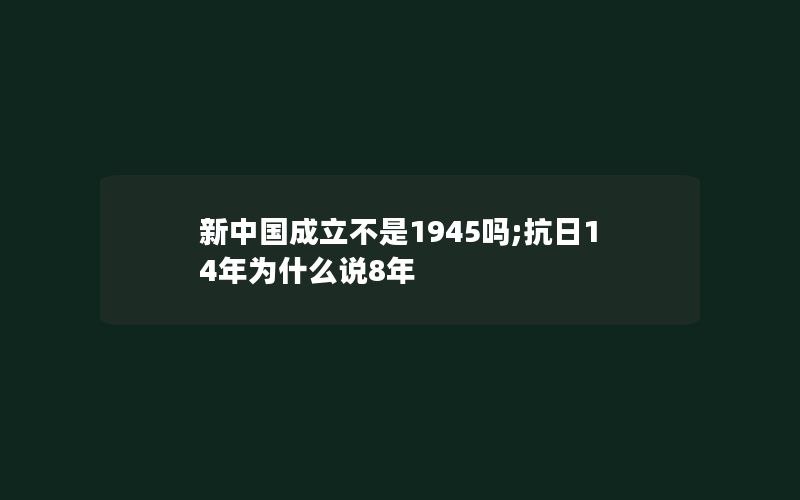 新中国成立不是1945吗;抗日14年为什么说8年