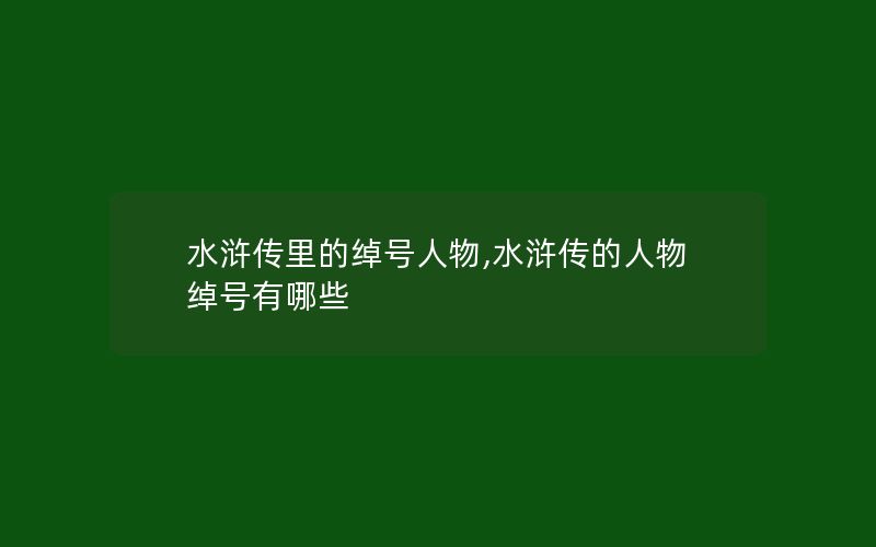 水浒传里的绰号人物,水浒传的人物绰号有哪些