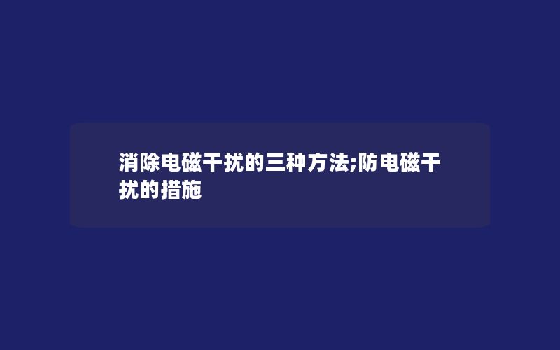 消除电磁干扰的三种方法;防电磁干扰的措施