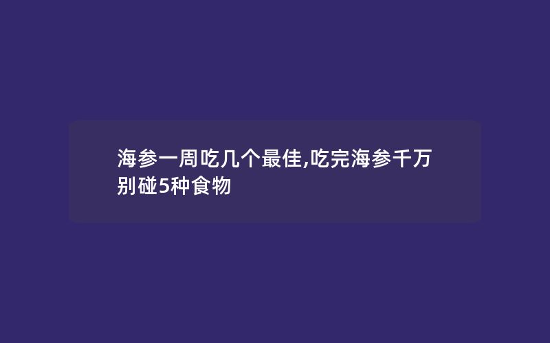 海参一周吃几个最佳,吃完海参千万别碰5种食物