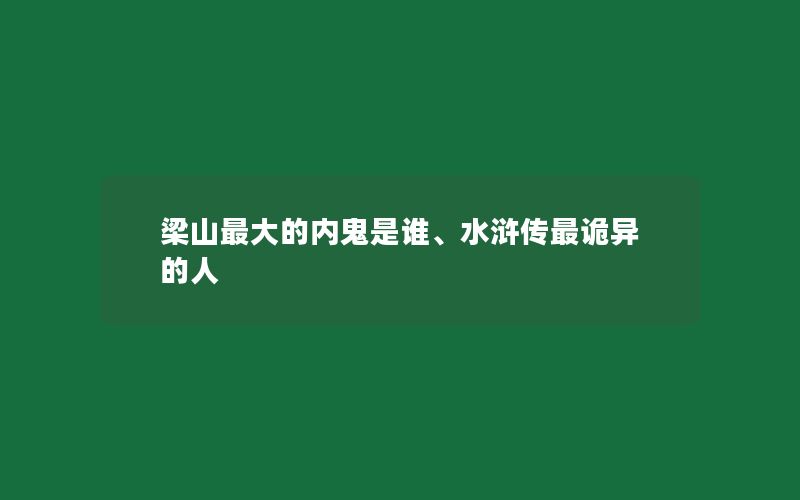 梁山最大的内鬼是谁、水浒传最诡异的人