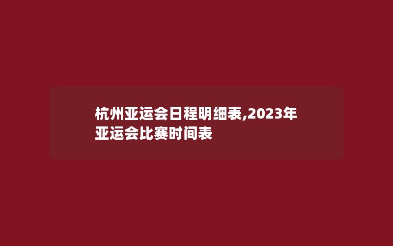 杭州亚运会日程明细表,2023年亚运会比赛时间表