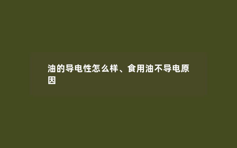 油的导电性怎么样、食用油不导电原因