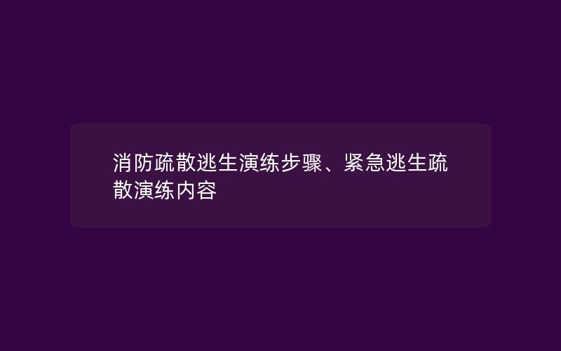 消防疏散逃生演练步骤、紧急逃生疏散演练内容