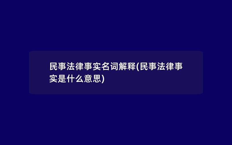 民事法律事实名词解释(民事法律事实是什么意思)