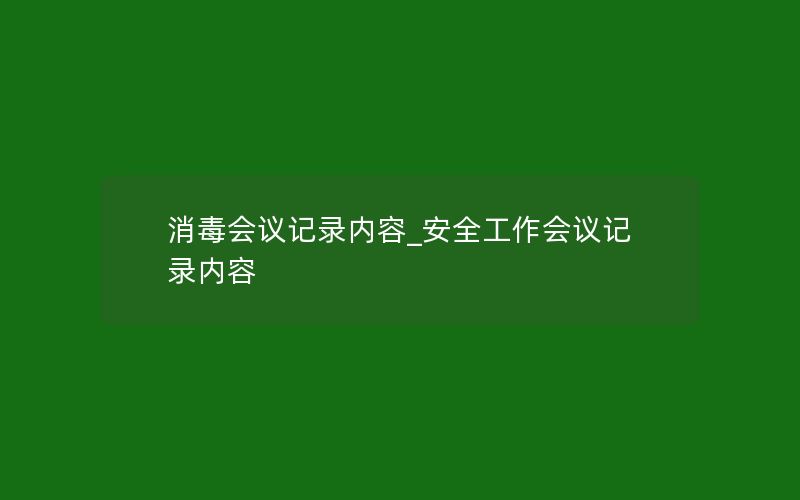 消毒会议记录内容_安全工作会议记录内容