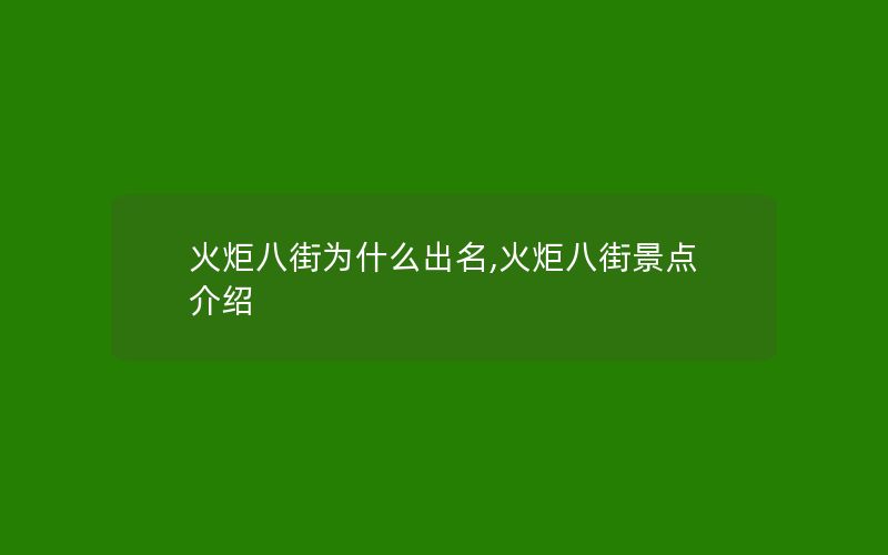 火炬八街为什么出名,火炬八街景点介绍