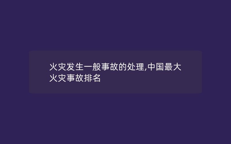 火灾发生一般事故的处理,中国最大火灾事故排名