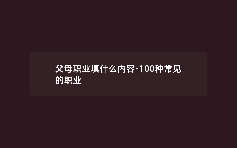 父母职业填什么内容-100种常见的职业