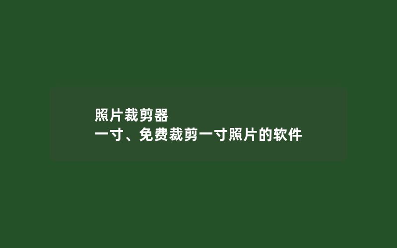 照片裁剪器 一寸、免费裁剪一寸照片的软件