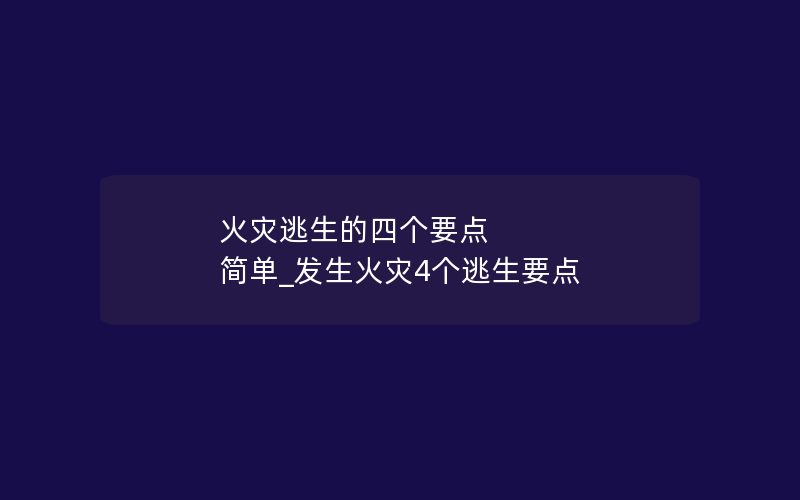 火灾逃生的四个要点 简单_发生火灾4个逃生要点