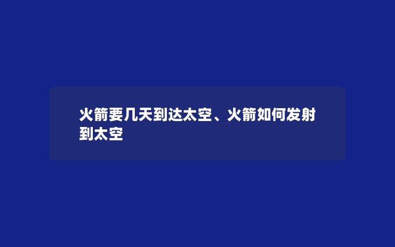 火箭要几天到达太空、火箭如何发射到太空