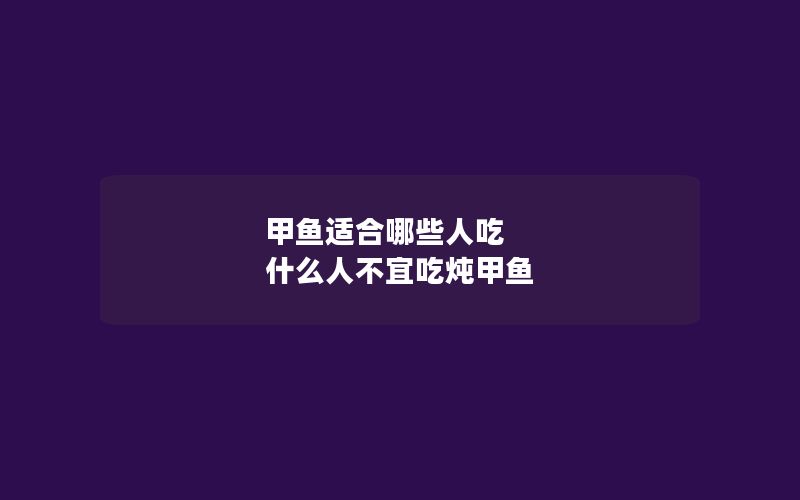 甲鱼适合哪些人吃 什么人不宜吃炖甲鱼