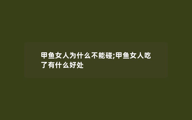 甲鱼女人为什么不能碰;甲鱼女人吃了有什么好处