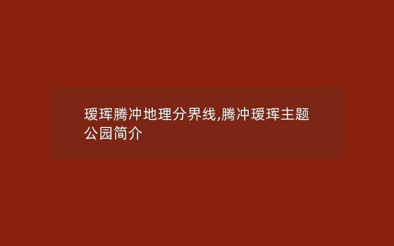 瑷珲腾冲地理分界线,腾冲瑷珲主题公园简介