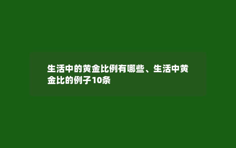 生活中的黄金比例有哪些、生活中黄金比的例子10条