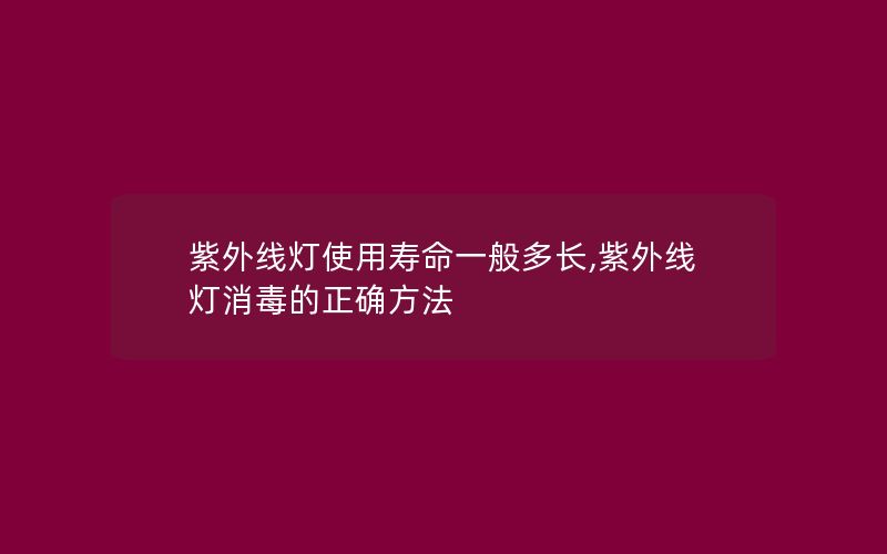 紫外线灯使用寿命一般多长,紫外线灯消毒的正确方法