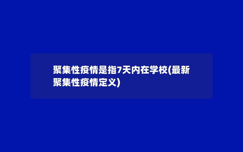 聚集性疫情是指7天内在学校(最新聚集性疫情定义)