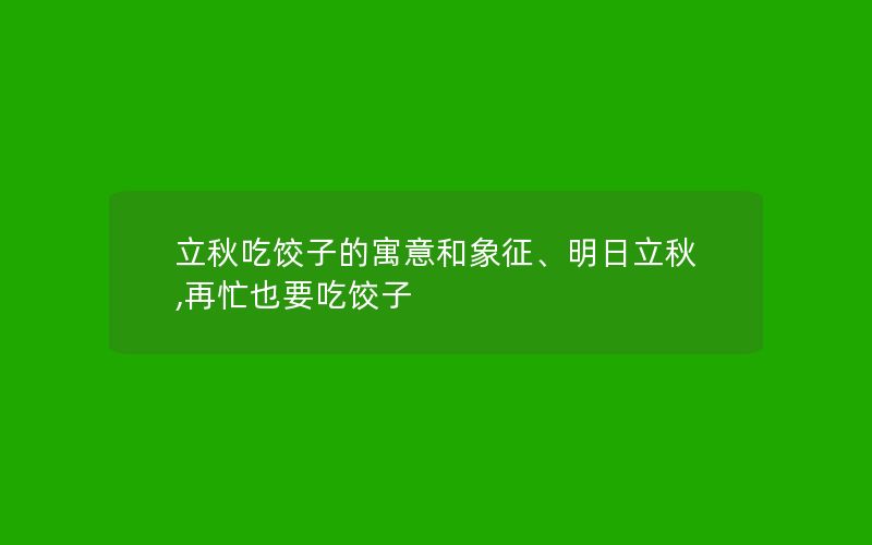 立秋吃饺子的寓意和象征、明日立秋,再忙也要吃饺子