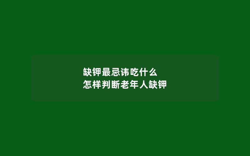 缺钾最忌讳吃什么 怎样判断老年人缺钾