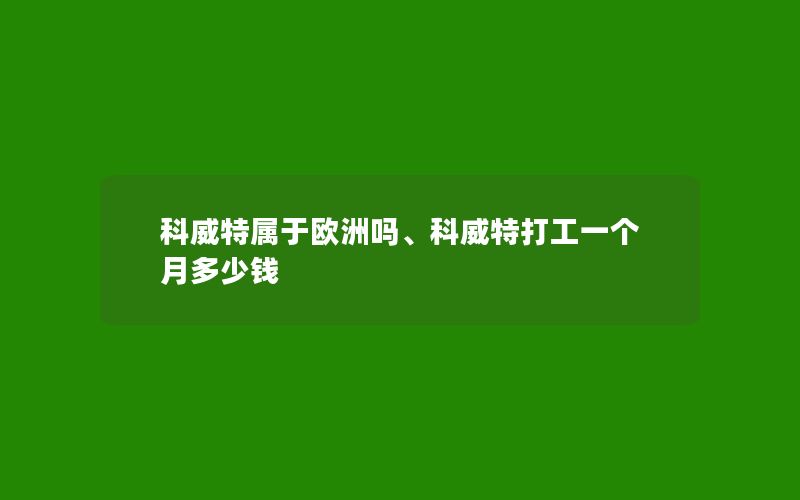 科威特属于欧洲吗、科威特打工一个月多少钱