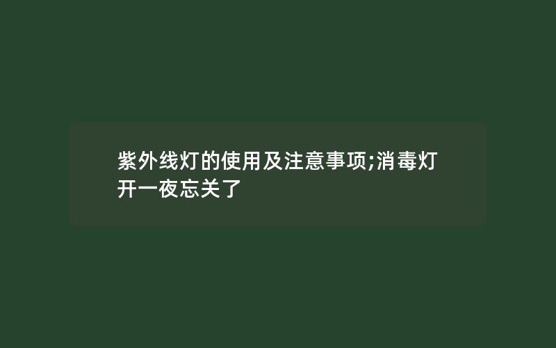 紫外线灯的使用及注意事项;消毒灯开一夜忘关了