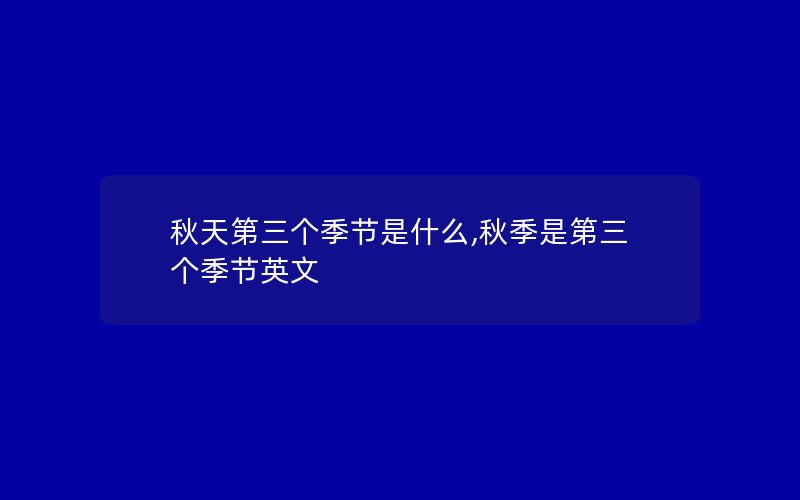 秋天第三个季节是什么,秋季是第三个季节英文