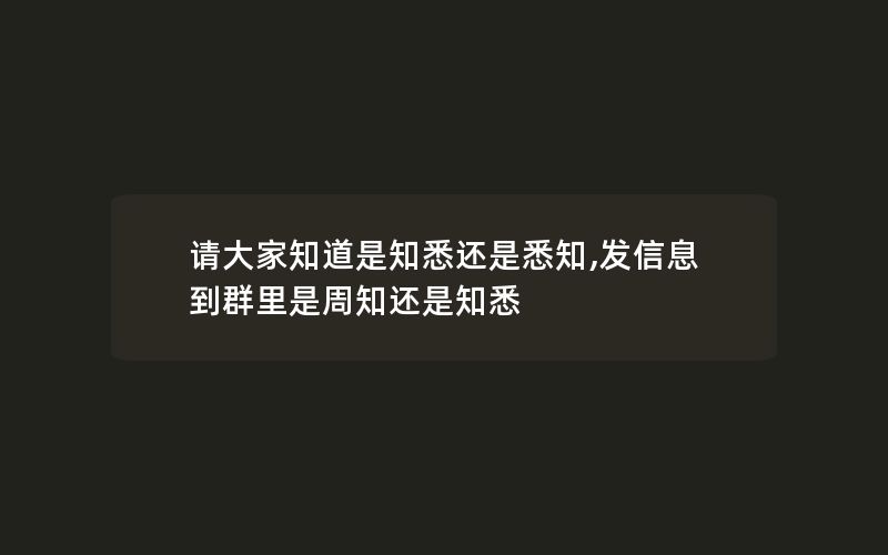 请大家知道是知悉还是悉知,发信息到群里是周知还是知悉