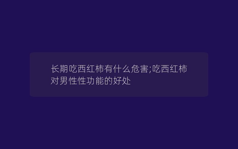 长期吃西红柿有什么危害;吃西红柿对男性性功能的好处